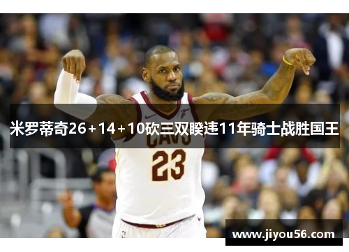 米罗蒂奇26+14+10砍三双睽违11年骑士战胜国王